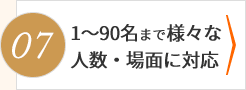 1～90名まで様々な人数・場面に対応